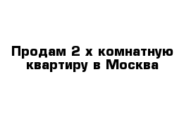 Продам 2-х комнатную квартиру в Москва